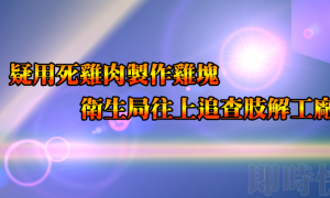 即時訊息》疑用死雞製作雞塊 環保局澄清不是病死雞